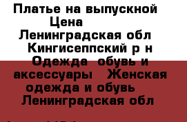 Платье на выпускной › Цена ­ 1 500 - Ленинградская обл., Кингисеппский р-н Одежда, обувь и аксессуары » Женская одежда и обувь   . Ленинградская обл.